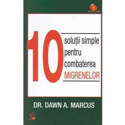 Dawn A. Marcus - 10 solutii simple pentru combaterea migrenelor 