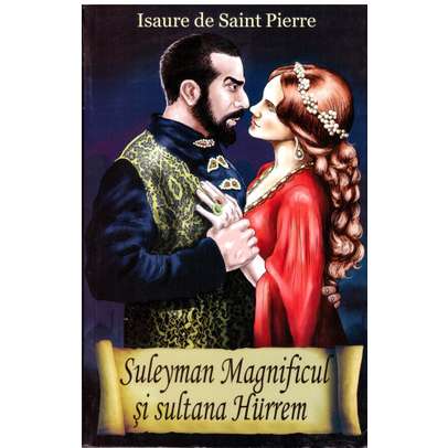 Isaure de Saint Pierre - Suleyman Magnificul si sultana Hurrem