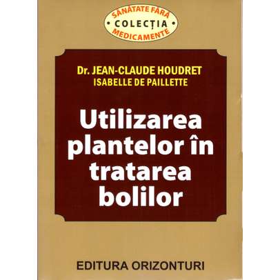 Utilizarea plantelor in tratarea bolilor - Dr. Jean-Claude Houdret, Isabelle de Paillette